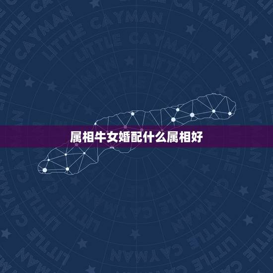 属相牛女婚配什么属相好，属牛女配什么属相好？