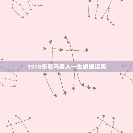 1978年属马男人一生婚姻运势,1978年属马人的婚姻 1978年属马男人一生婚姻运势,1978年属马人的婚姻