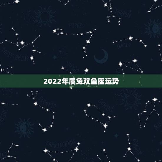 2022年属兔双鱼座运势，双鱼座属兔的什么星座给他带来财运