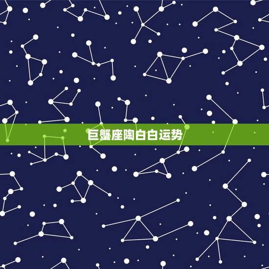 巨蟹座陶白白运势,巨蟹座今日运势如何 巨蟹座陶白白运势,巨蟹座今日运势如何
