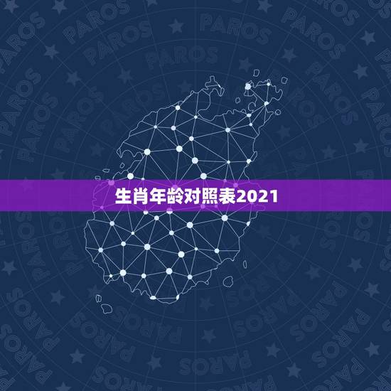 生肖年龄对照表2021,十二生肖年龄对照表 生肖年龄对照表2021,十二生肖年龄对照表