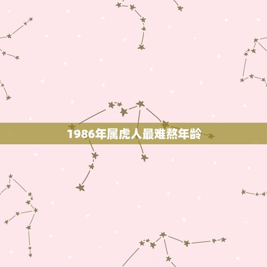 1986年属虎人最难熬年龄,86年属虎的三大劫难 1986年属虎人最难熬年龄,86年属虎的三大劫难