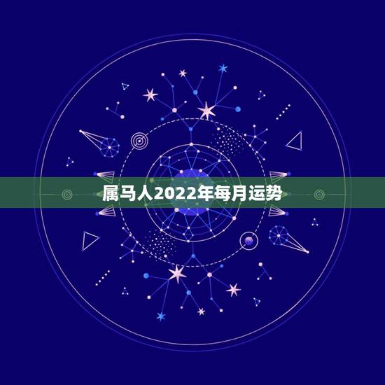属马人2022年每月运势，属马人2022年全年运势如何