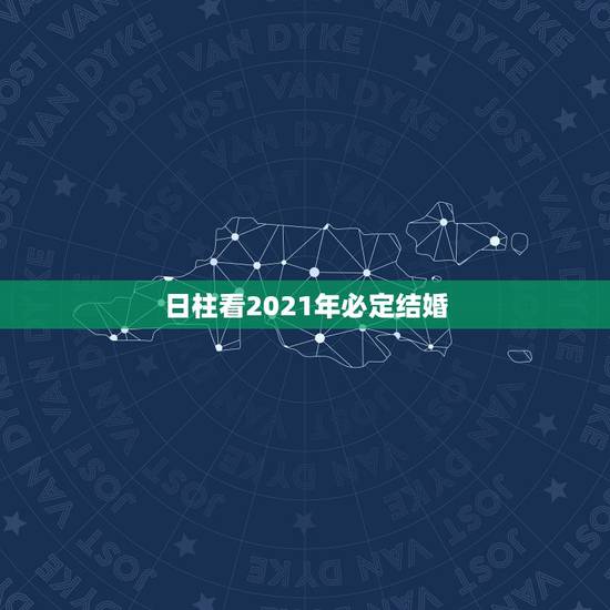 日柱看2021年必定结婚，2021年那天结婚最好？
