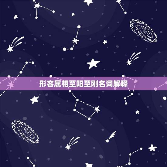 形容属相至阳至刚名词解释，至阳属于至刚，至阴属于至柔，至寒属不属于至刚