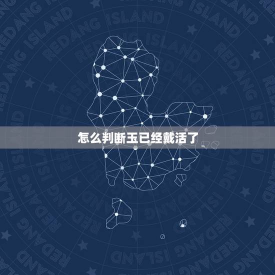 怎么判断玉已经戴活了，真玉跟假玉灯下区别