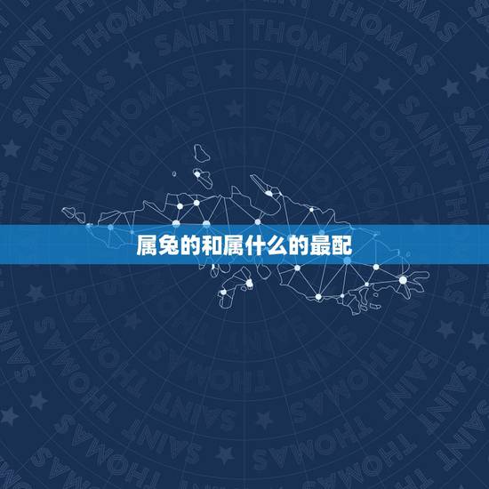 属兔的和属什么的最配，属兔的人和什么属相更好