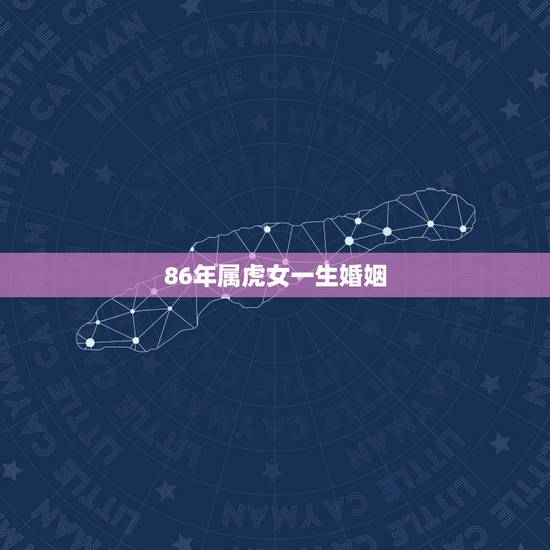 86年属虎女一生婚姻,86属虎女一生有几次婚姻状况 86年属虎女一生婚姻,86属虎女一生有几次婚姻状况