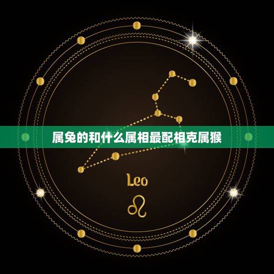 属兔的和什么属相最配相克属猴,属兔与属猴是否相克 属兔的和什么属相最配相克属猴,属兔与属猴是否相克