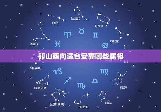 卯山酉向适合安葬哪些属相,卯山酉向哪些属相不利 卯山酉向适合安葬哪些属相,卯山酉向哪些属相不利