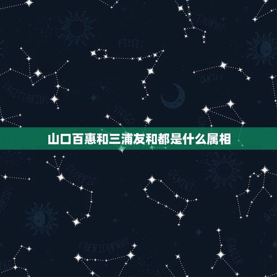 山口百惠和三浦友和都是什么属相，三浦友和山口百惠今年多大年纪了
