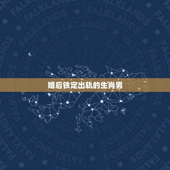 婚后铁定出轨的生肖男,最容易二婚的3大生肖男 婚后铁定出轨的生肖男,最容易二婚的3大生肖男