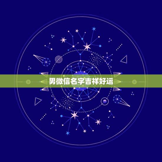 男微信名字吉祥好运，吉祥好运微信名字有哪些？