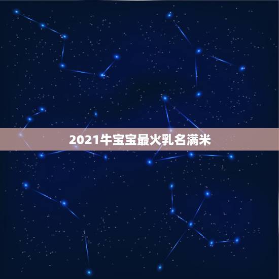 2021牛宝宝最火乳名满米，2021年牛宝宝起名