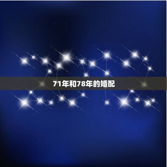 71年和78年的婚配,78年马和71年属猪婚配 71年和78年的婚配,78年马和71年属猪婚配