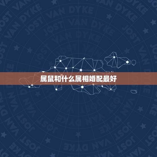 属鼠和什么属相婚配最好，属鼠和什么属相最配