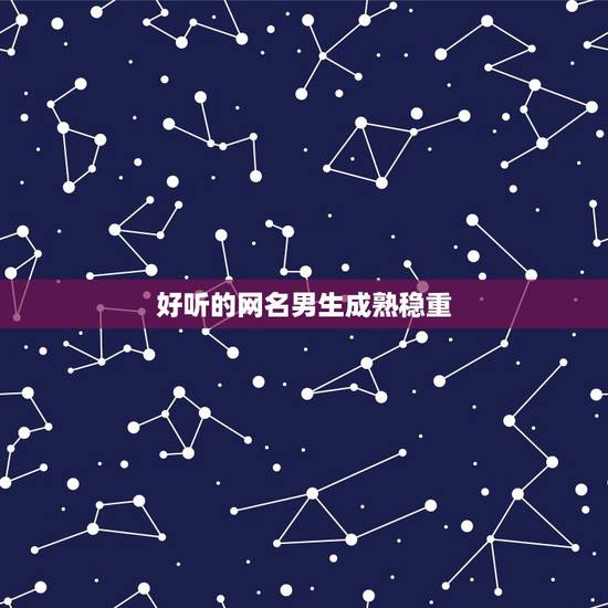 好听的网名男生成熟稳重,阳光励志的成熟男生网名励志网名男生成熟稳重 好听的网名男生成熟稳重,阳光励志的成熟男生网名励志网名男生成熟稳重
