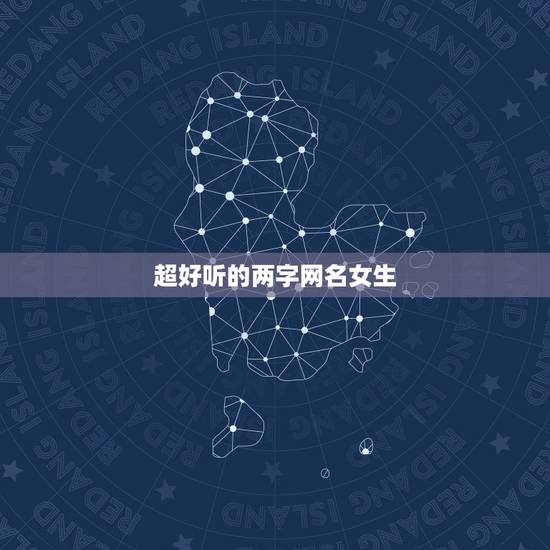 超好听的两字网名女生,两个字的好听网名女生 超好听的两字网名女生,两个字的好听网名女生