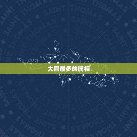 大官最多的属相,高官是什么生肖 大官最多的属相,高官是什么生肖