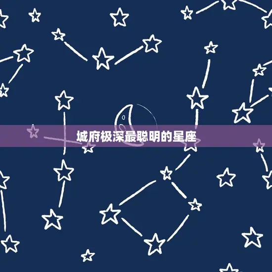 城府极深最聪明的星座 城府极深最聪明的星座