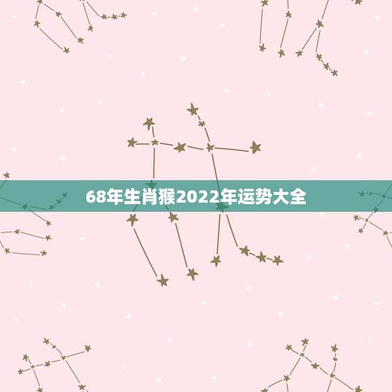 68年生肖猴2022年运势大全，2022年1968年属猴人的运气