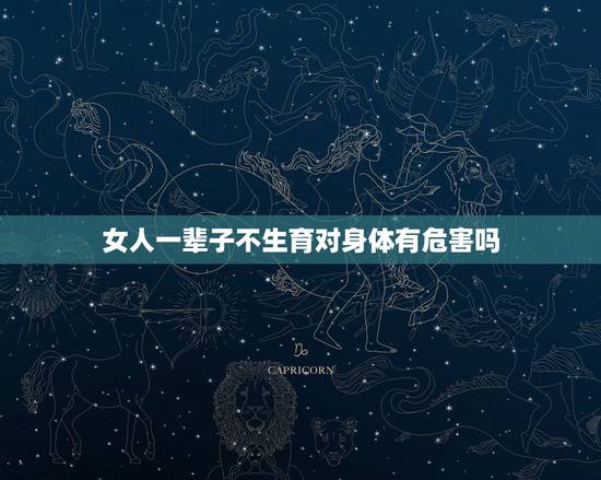 女人一辈子不生育对身体有危害吗,女人一辈子不生孩子的好处和坏处分别是什 女人一辈子不生育对身体有危害吗,女人一辈子不生孩子的好处和坏处分别是什