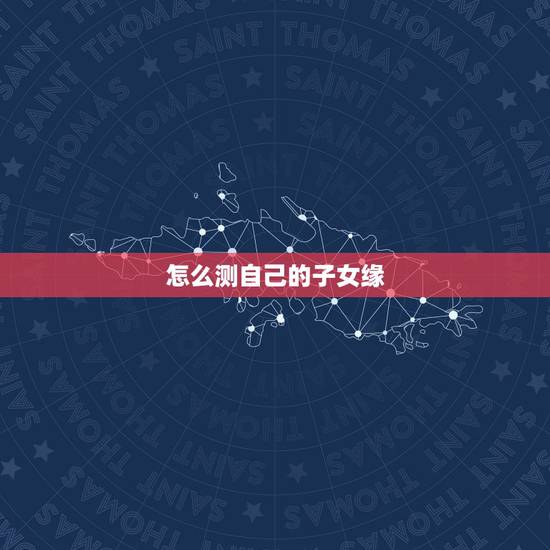 怎么测自己的子女缘，我想算子女缘