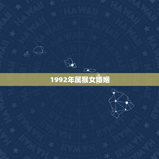 1992年属猴女婚姻,1992年婚姻最配属相 1992年属猴女婚姻,1992年婚姻最配属相