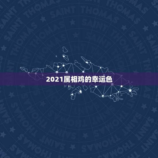 2021属相鸡的幸运色，2021年属鸡的穿什么颜色最好