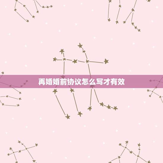 再婚婚前协议怎么写才有效,中年男方净身到女方,再婚婚前协议怎么写 再婚婚前协议怎么写才有效,中年男方净身到女方,再婚婚前协议怎么写