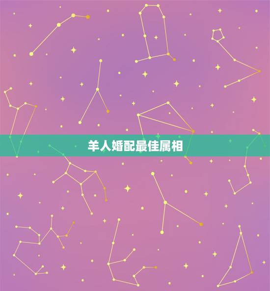 羊人婚配最佳属相，生肖羊跟什么最配，属羊的属相婚配表