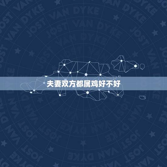 夫妻双方都属鸡好不好，夫妻都是81年属鸡好吗