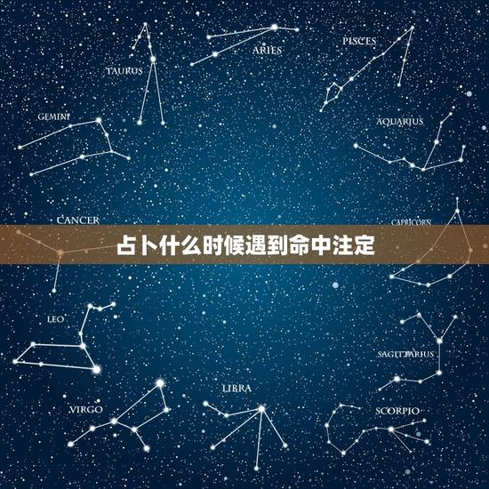 占卜什么时候遇到命中注定,塔罗牌占卜:我什么时候遇到命中注定的另一半 占卜什么时候遇到命中注定,塔罗牌占卜:我什么时候遇到命中注定的另一半