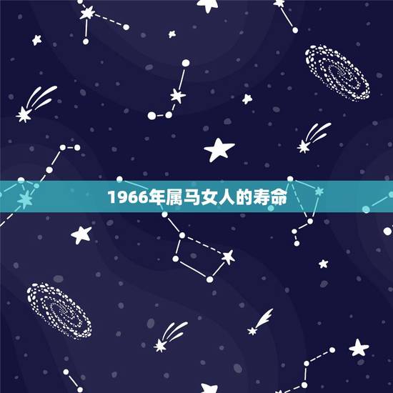 1966年属马女人的寿命,六六年属马的女人,今年健康怎么样? 1966年属马女人的寿命,六六年属马的女人,今年健康怎么样?