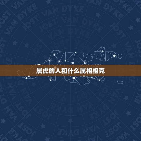 属虎的人和什么属相相克，属虎的和什么属相相克相冲