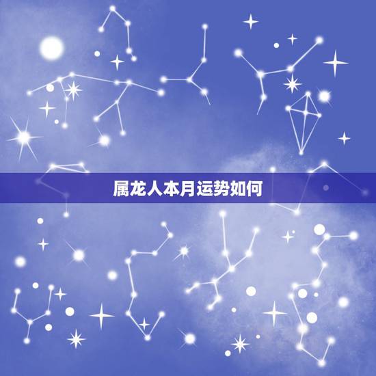 属龙人本月运势如何，属龙人2023年运势运程每月运程