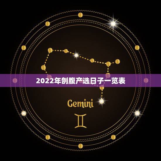 2022年剖腹产选日子一览表,老黄历生子吉日查询跪求 2022年剖腹产选日子一览表,老黄历生子吉日查询跪求