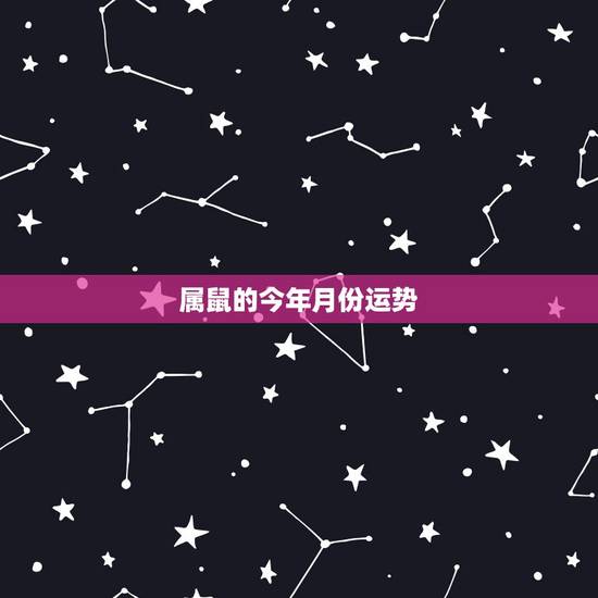 属鼠的今年月份运势,属鼠今年逐月运势 属鼠的今年月份运势,属鼠今年逐月运势