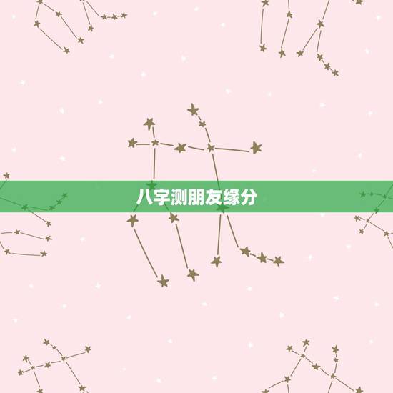 八字测朋友缘分,求大师看下生辰八字测缘分 八字测朋友缘分,求大师看下生辰八字测缘分