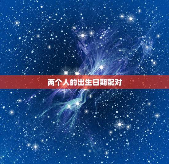 两个人的出生日期配对，如何根据两个人的生辰八字测算两人是否相配？有什么
