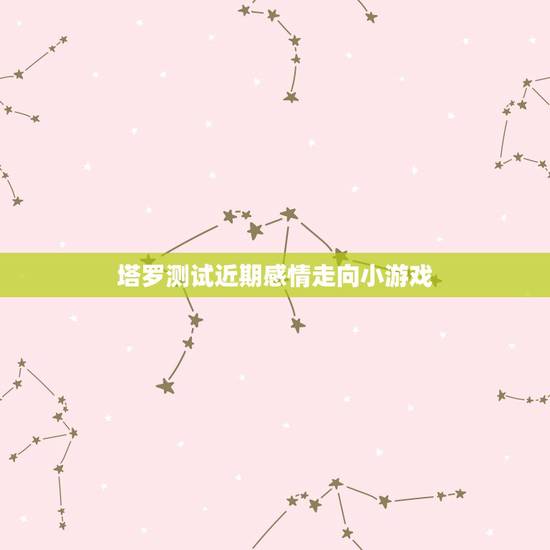 塔罗测试近期感情走向小游戏,塔罗占卜:最近周遭是否有可发展情感的对象 塔罗测试近期感情走向小游戏,塔罗占卜:最近周遭是否有可发展情感的对象