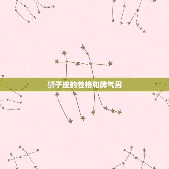 狮子座的性格和脾气男 狮子座的性格和脾气男