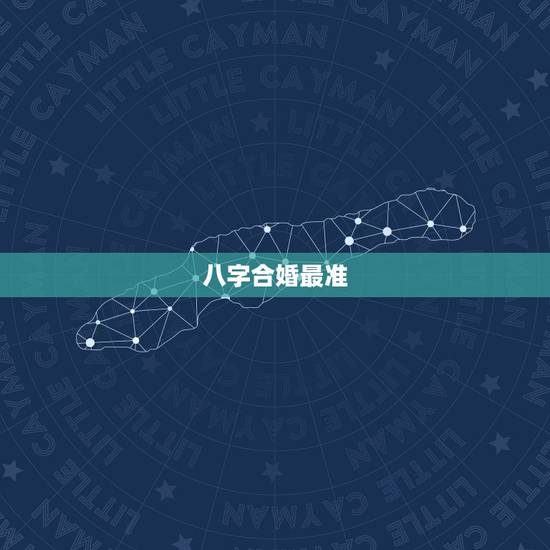 八字合婚最准,八字合婚,真的那么准吗 八字合婚最准,八字合婚,真的那么准吗