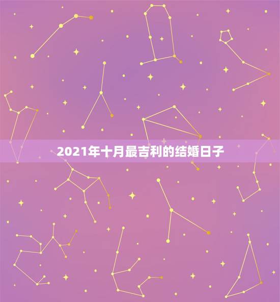 2021年十月最吉利的结婚日子，农历十月哪天结婚日子最好