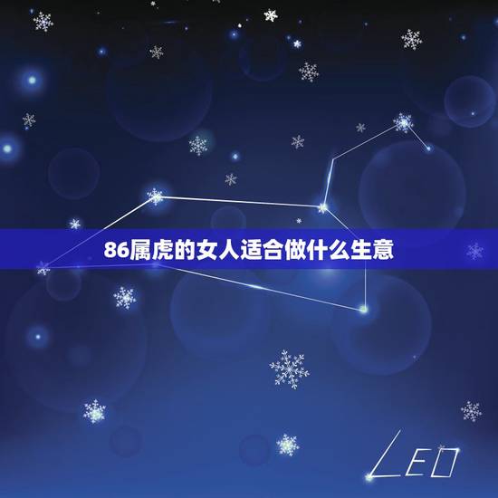 86属虎的女人适合做什么生意,属虎86年女适合干什么工作 86属虎的女人适合做什么生意,属虎86年女适合干什么工作