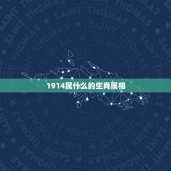1914属什么的生肖属相,1914年的生肖。 1914属什么的生肖属相,1914年的生肖。