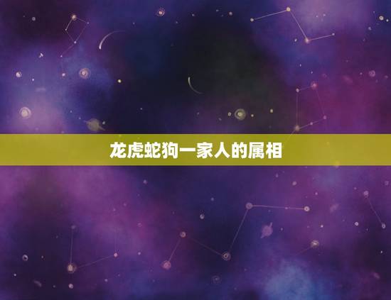 龙虎蛇狗一家人的属相，当属相是蛇，猴，虎的三人成为一家人时，会怎样