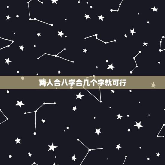 两人合八字合几个字就可行,算命,两个人合八字几个字最好 两人合八字合几个字就可行,算命,两个人合八字几个字最好