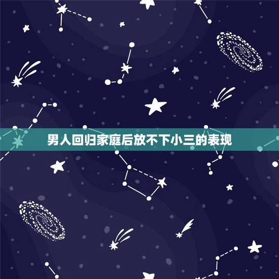男人回归家庭后放不下小三的表现,回归家庭的男人会彻底忘了小三吗? 男人回归家庭后放不下小三的表现,回归家庭的男人会彻底忘了小三吗?