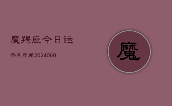 魔羯座今日运势星座屋(20240605) 魔羯座今日运势星座屋(20240605)